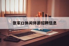 百色张家口休闲伴游雇用信息(张家口休闲伴游雇用信息最新)