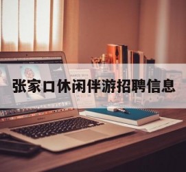 百色张家口休闲伴游雇用信息(张家口休闲伴游雇用信息最新)