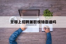 百色豆瓣上雇用兼职模特靠谱吗的简单介绍