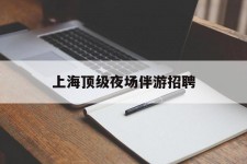 百色上海顶级夜场伴游雇用(上海顶级夜场伴游雇用网)