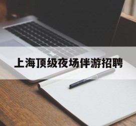 百色上海顶级夜场伴游雇用(上海顶级夜场伴游雇用网)