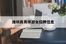 百色潍坊商务伴游女雇用信息的简单介绍