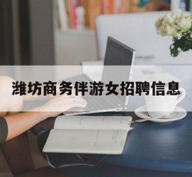 百色潍坊商务伴游女雇用信息的简单介绍
