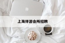 百色上海伴游会所雇用(上海伴游雇用月入20)