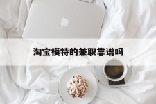 百色淘宝模特的兼职靠谱吗(淘宝上的兼职模特是实的吗)