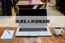 百色天津私家伴游陪床网的简单介绍