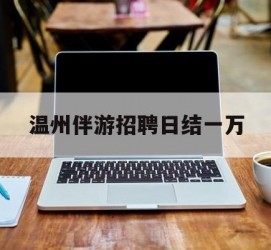 百色包罗温州伴游雇用日结一万的词条