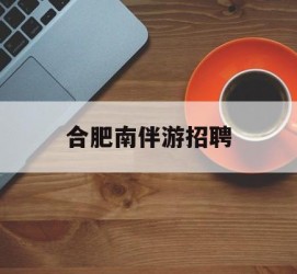 百色合肥南伴游雇用(合肥导游雇用信息)