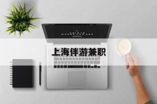 百色上海伴游兼职(上海伴游雇用是实的吗)