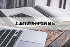 百色上海伴游外围雇用日薪(上海雇用伴游年薪8000万)