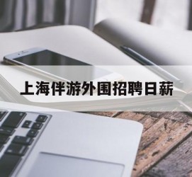百色上海伴游外围雇用日薪(上海雇用伴游年薪8000万)