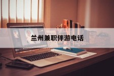 百色兰州兼职伴游德律风(兰州结伴旅游微信群)