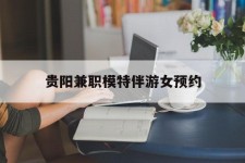 百色贵阳兼职模特伴游女预约的简单介绍